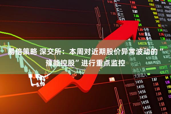 易倍策略 深交所：本周对近期股价异常波动的“豫能控股”进行重点监控