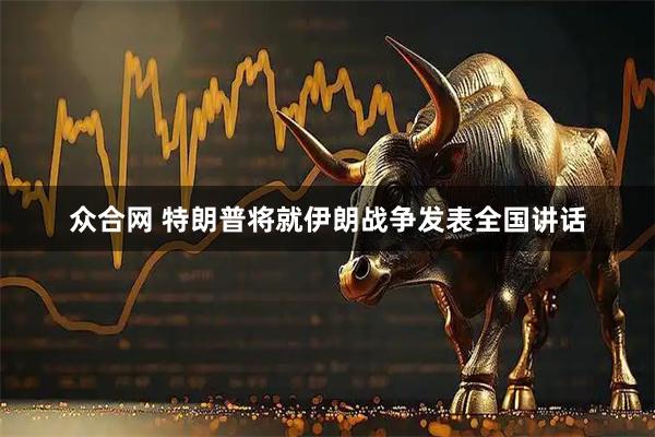 众合网 特朗普将就伊朗战争发表全国讲话