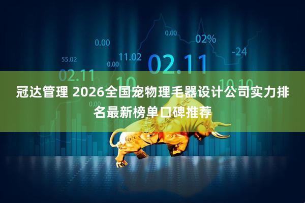 冠达管理 2026全国宠物理毛器设计公司实力排名最新榜单口碑推荐