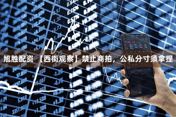 旭胜配资 【西街观察】禁止商拍，公私分寸须拿捏