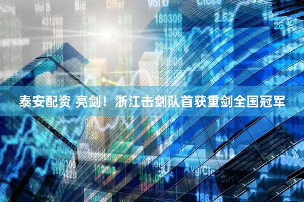 泰安配资 亮剑！浙江击剑队首获重剑全国冠军